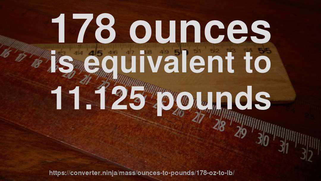 178 ounces is equivalent to 11.125 pounds