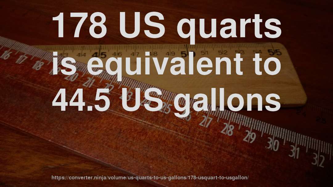 178 US quarts is equivalent to 44.5 US gallons