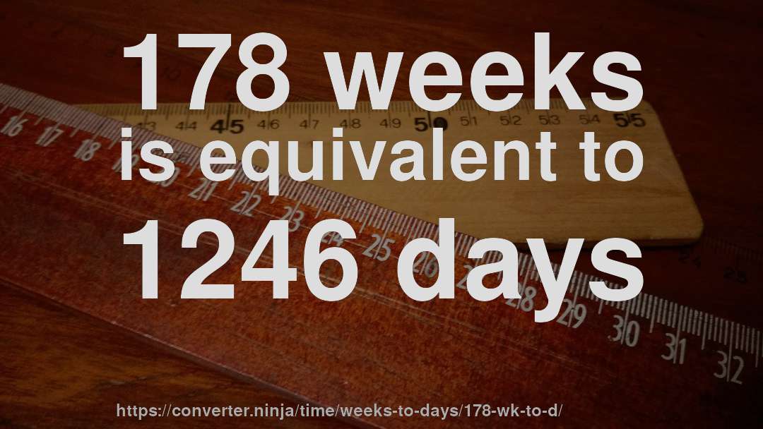 178 weeks is equivalent to 1246 days
