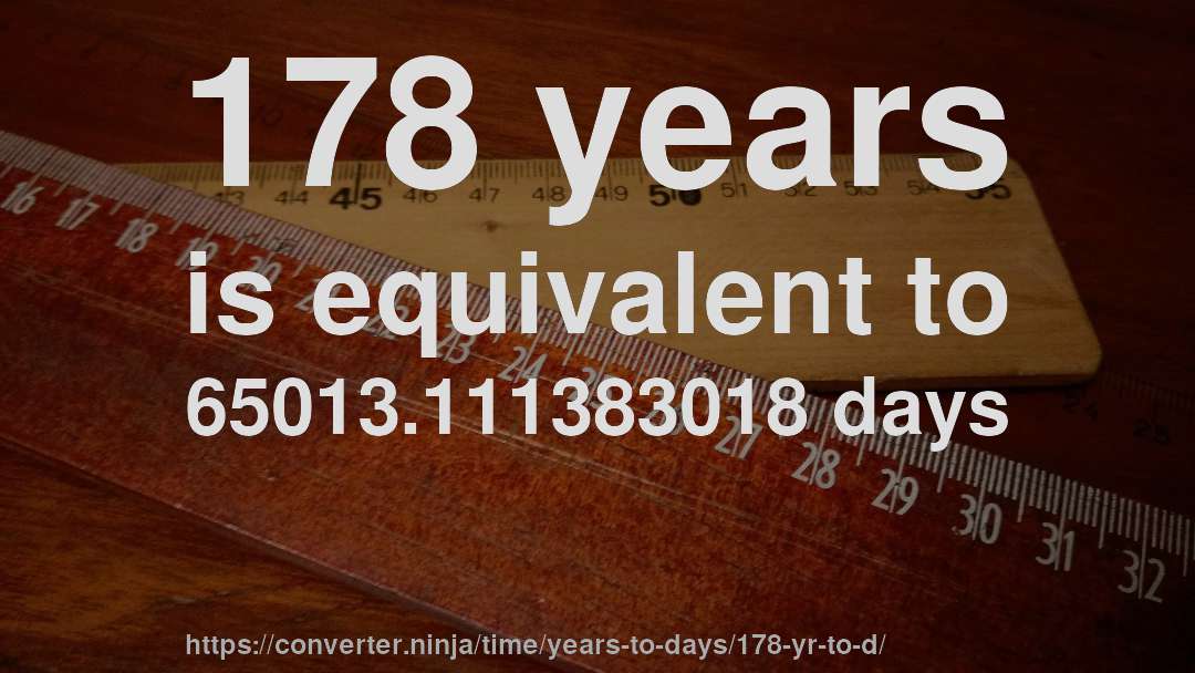 178 years is equivalent to 65013.111383018 days