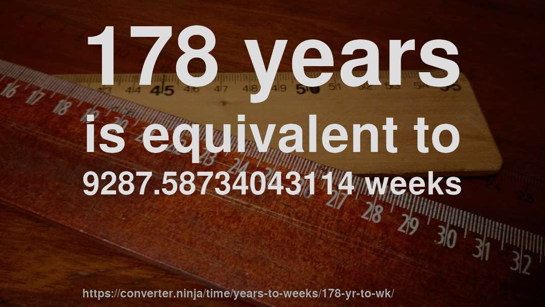 178 years is equivalent to 9287.58734043114 weeks