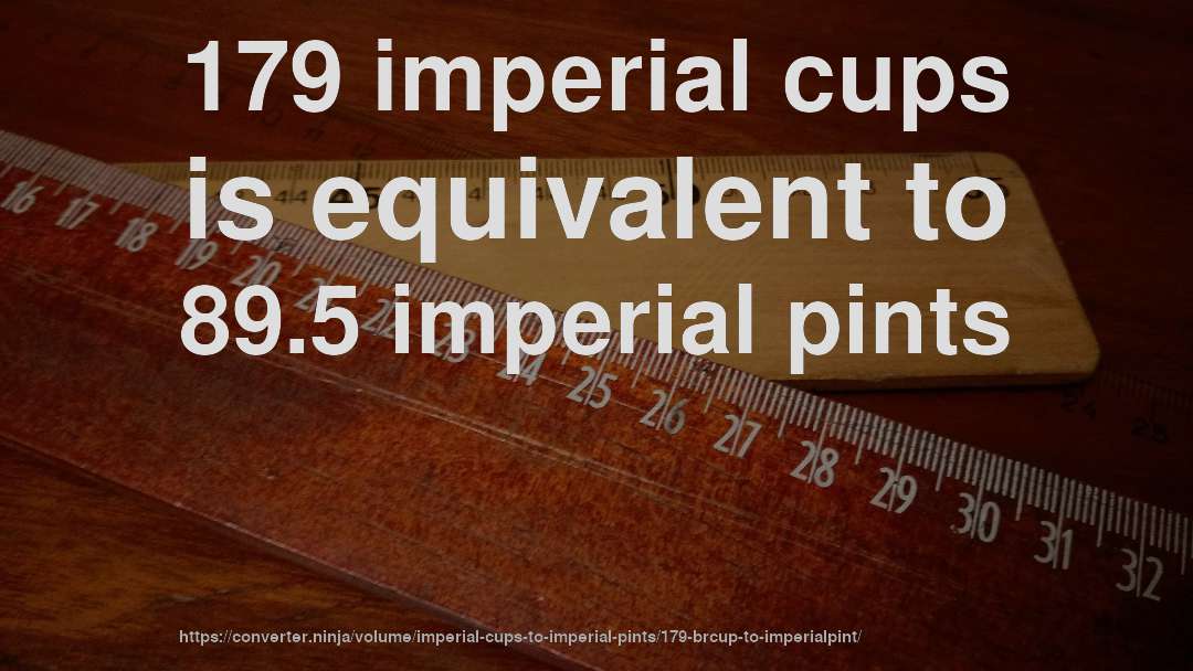 179 imperial cups is equivalent to 89.5 imperial pints