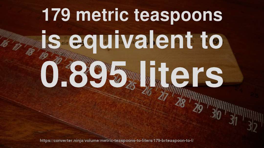 179 metric teaspoons is equivalent to 0.895 liters