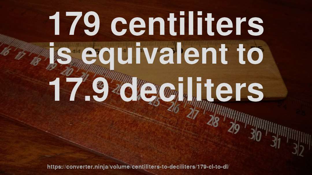 179 centiliters is equivalent to 17.9 deciliters