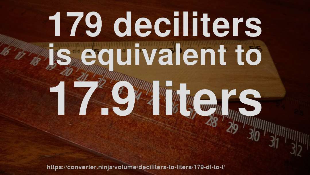 179 deciliters is equivalent to 17.9 liters