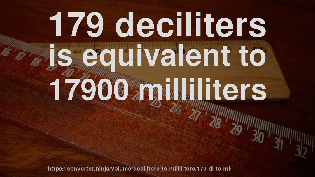 179 deciliters is equivalent to 17900 milliliters