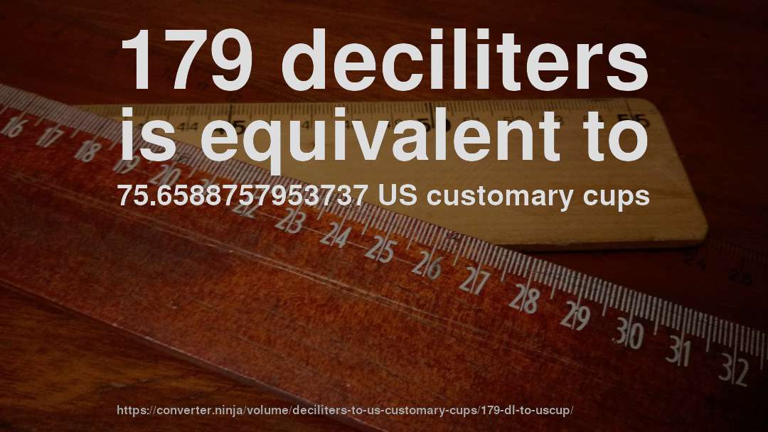 179 deciliters is equivalent to 75.6588757953737 US customary cups