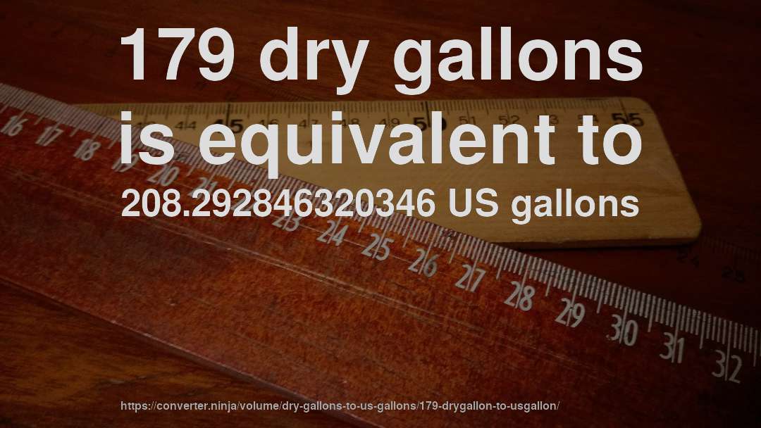 179 dry gallons is equivalent to 208.292846320346 US gallons