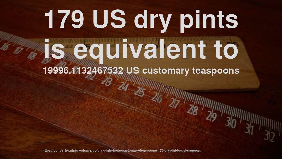 179 US dry pints is equivalent to 19996.1132467532 US customary teaspoons