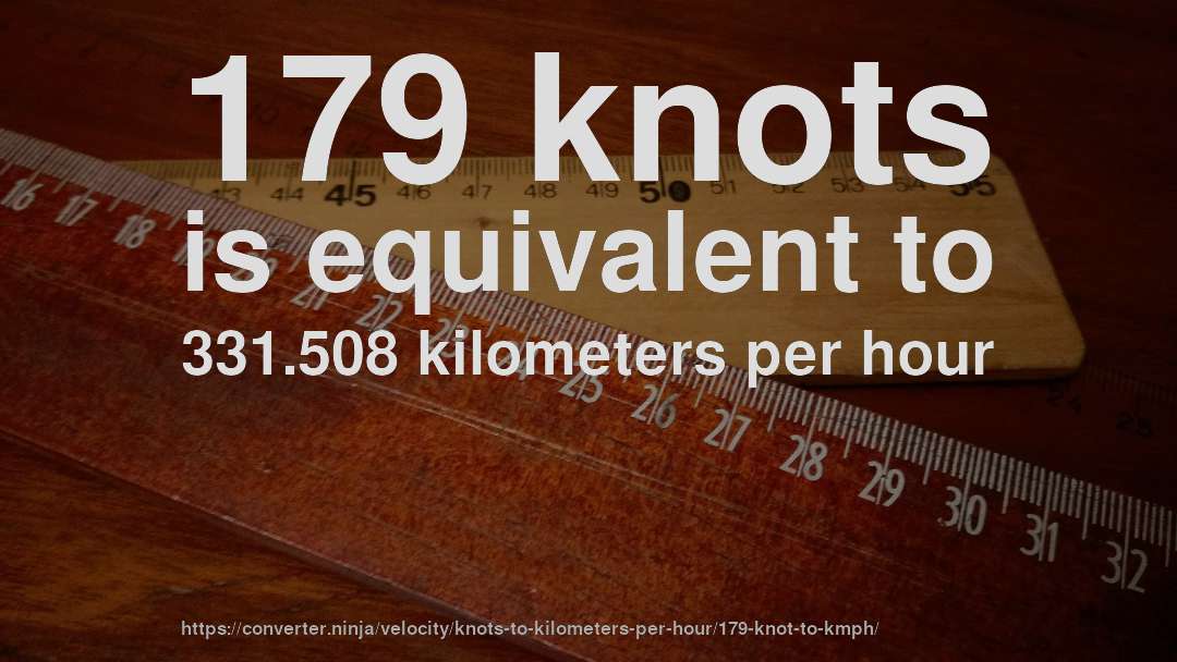 179 knots is equivalent to 331.508 kilometers per hour