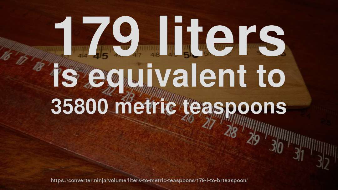 179 liters is equivalent to 35800 metric teaspoons