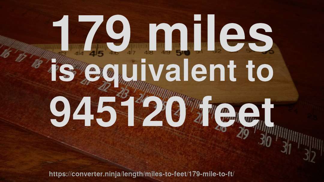 179 miles is equivalent to 945120 feet