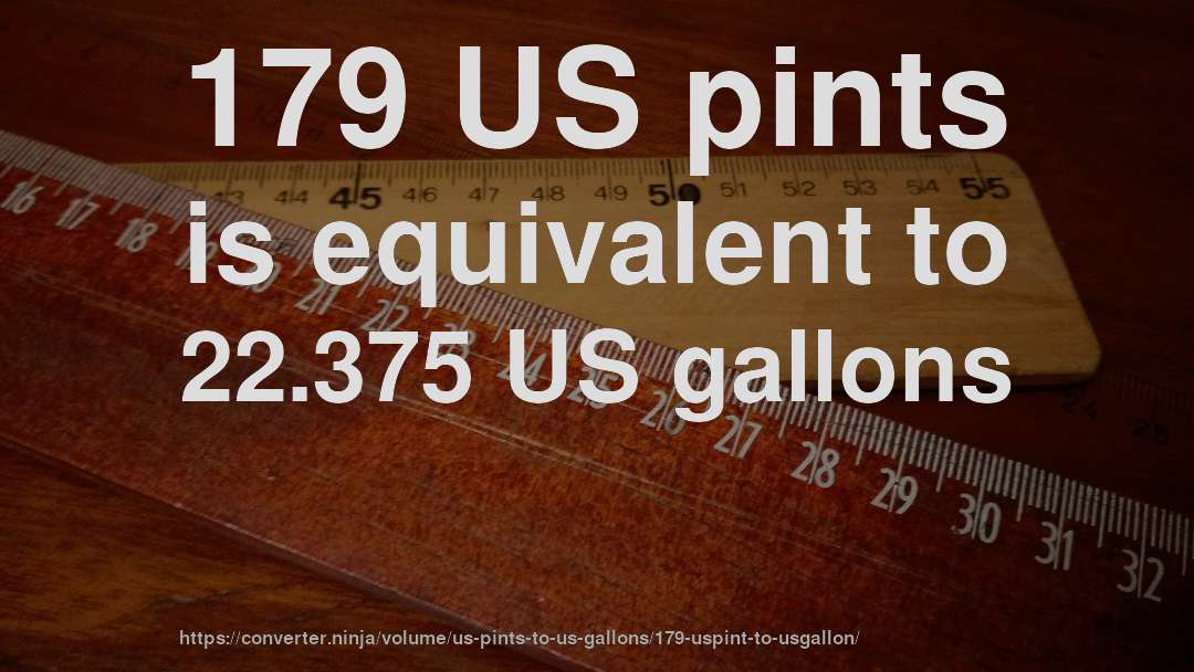 179 US pints is equivalent to 22.375 US gallons