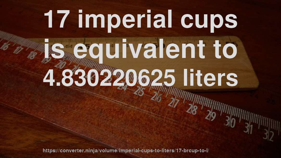 17 imperial cups is equivalent to 4.830220625 liters