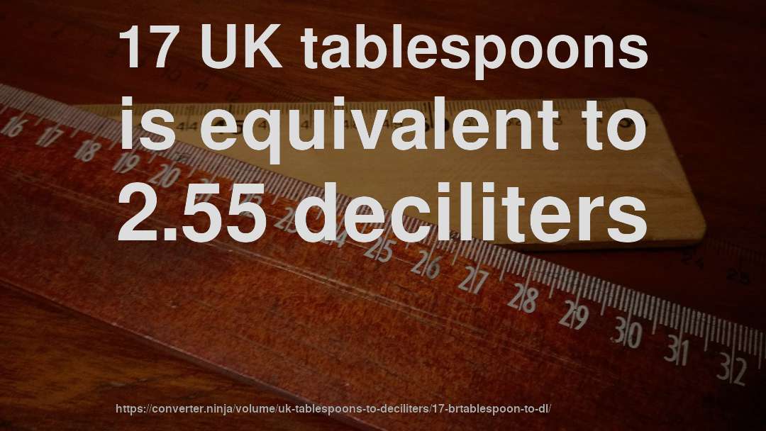17 UK tablespoons is equivalent to 2.55 deciliters