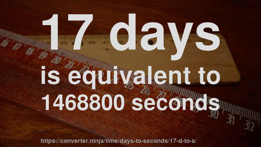 17 days is equivalent to 1468800 seconds