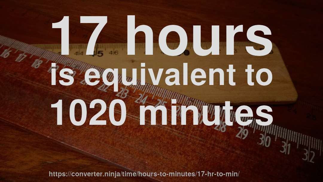 17 hours is equivalent to 1020 minutes