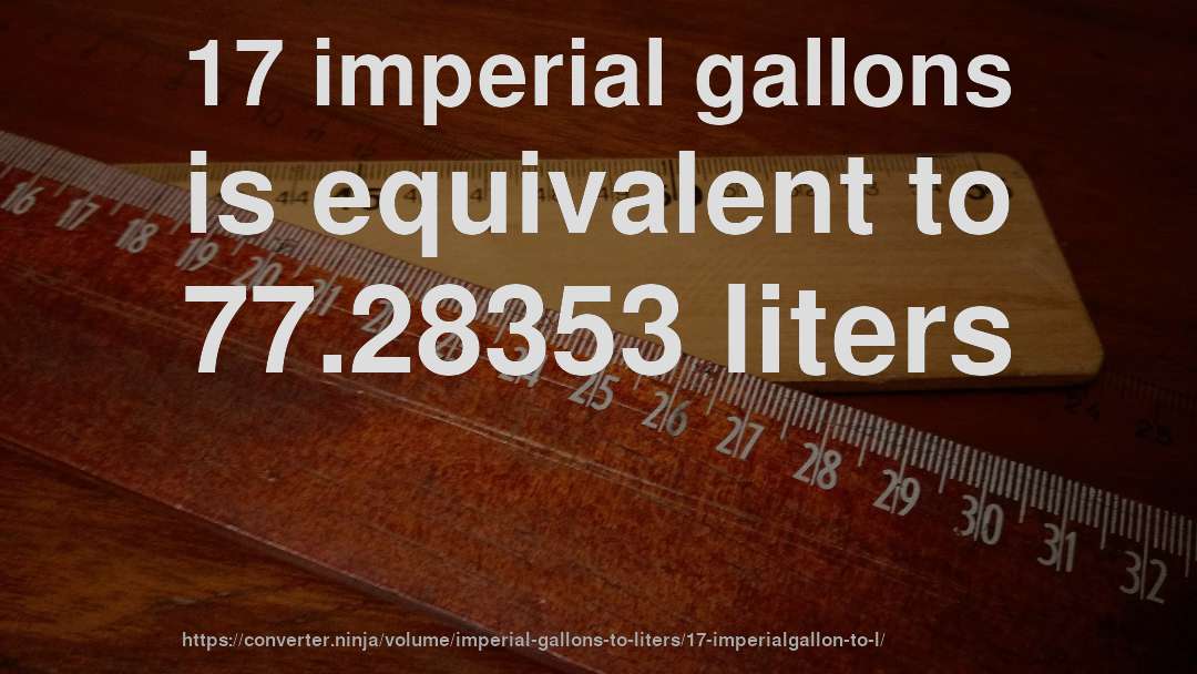 17 imperial gallons is equivalent to 77.28353 liters