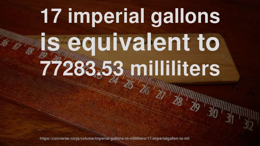 17 imperial gallons is equivalent to 77283.53 milliliters