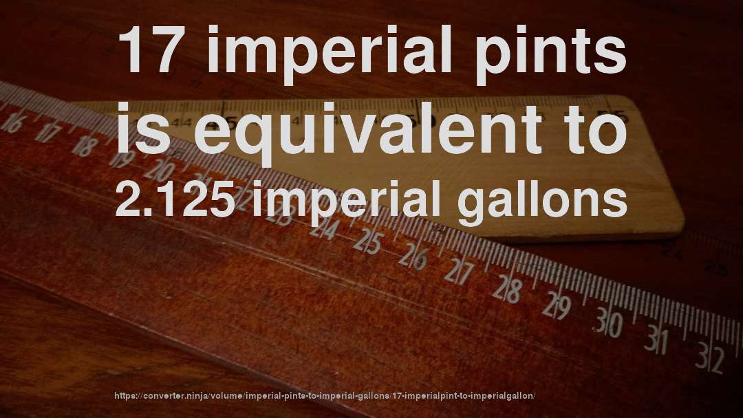 17 imperial pints is equivalent to 2.125 imperial gallons