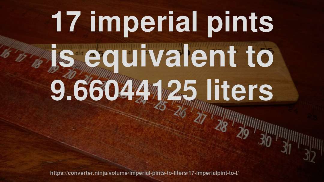 17 imperial pints is equivalent to 9.66044125 liters