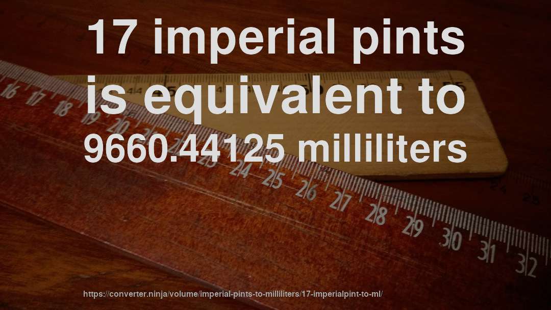 17 imperial pints is equivalent to 9660.44125 milliliters