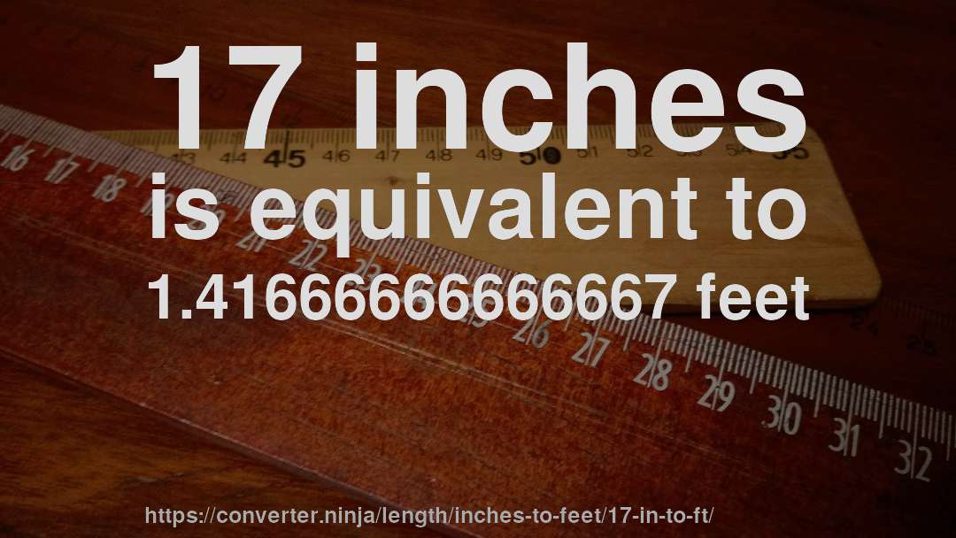 17 inches is equivalent to 1.41666666666667 feet