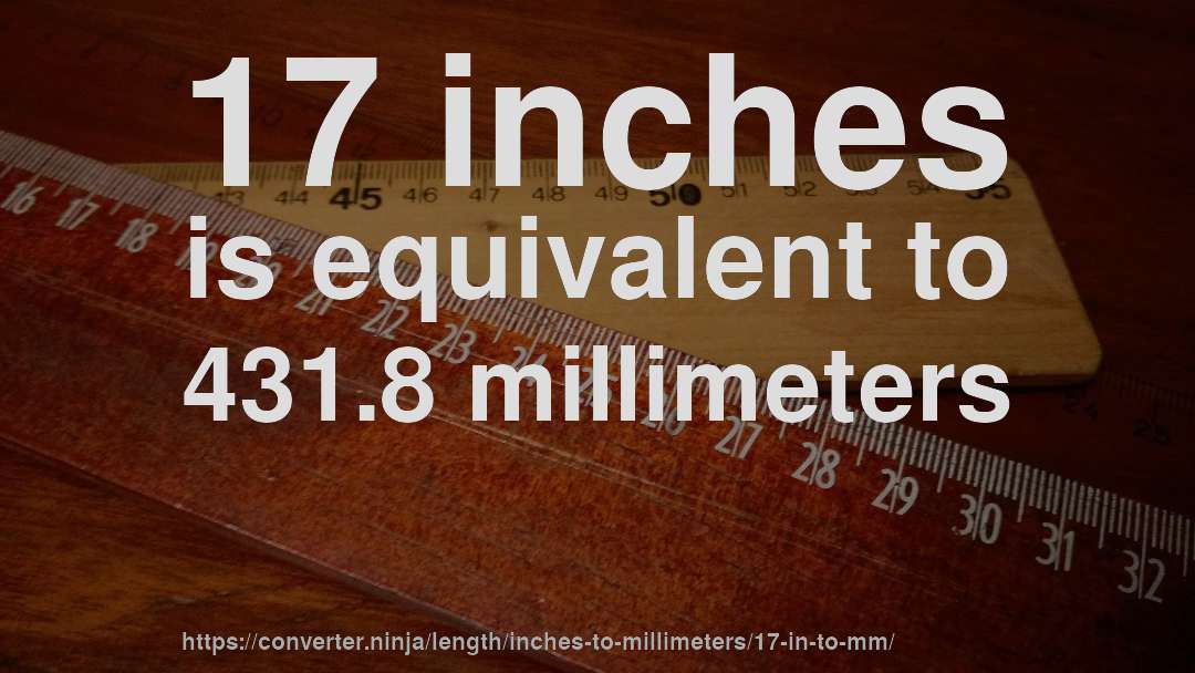 17 inches is equivalent to 431.8 millimeters