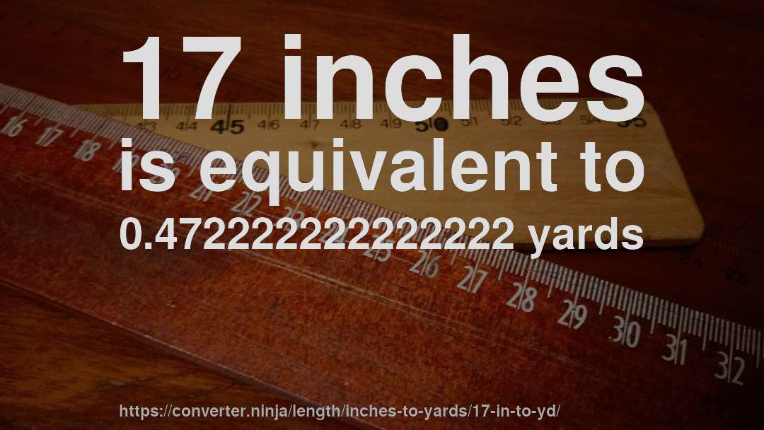 17 inches is equivalent to 0.472222222222222 yards
