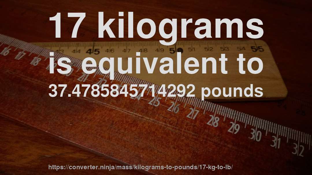 17 kilograms is equivalent to 37.4785845714292 pounds