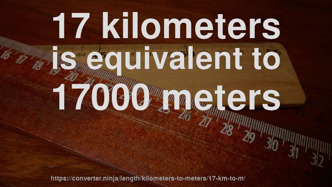 17 kilometers is equivalent to 17000 meters
