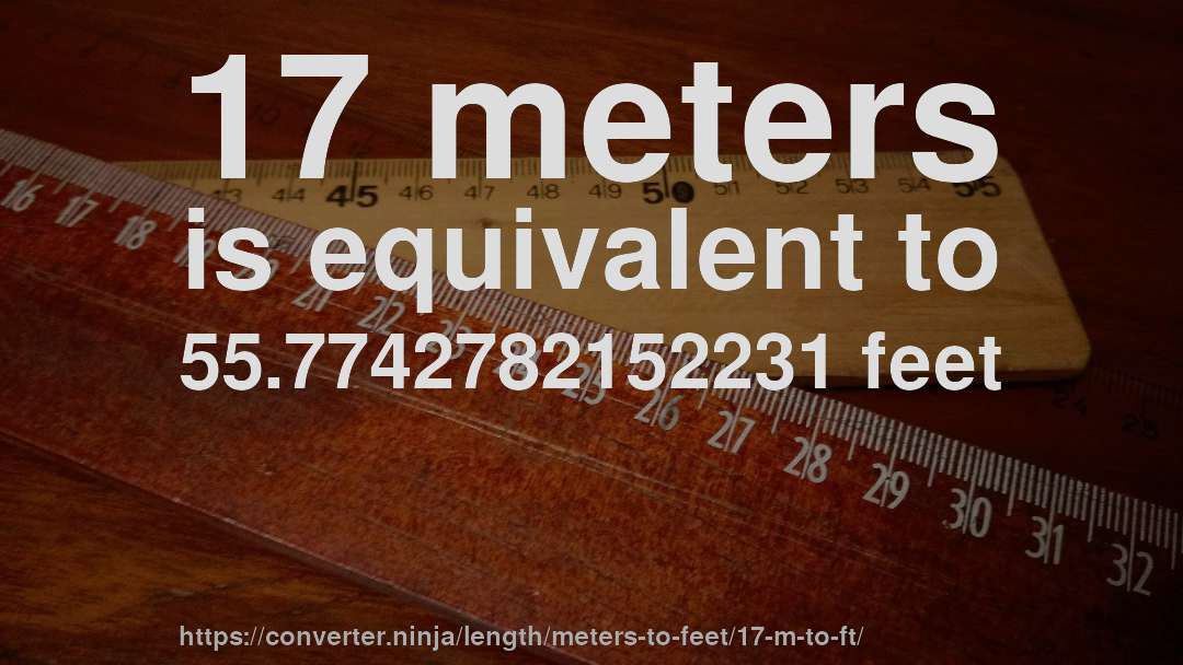 17 meters is equivalent to 55.7742782152231 feet
