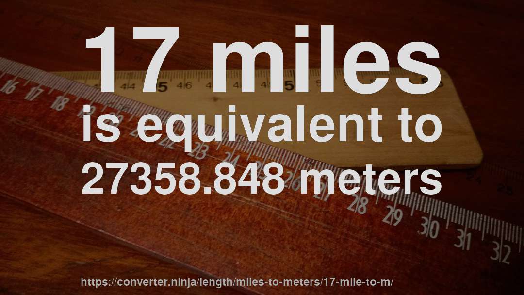 17 miles is equivalent to 27358.848 meters