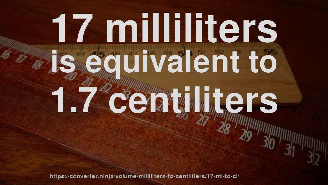17 milliliters is equivalent to 1.7 centiliters