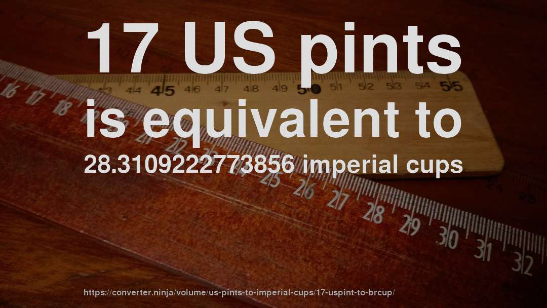 17 US pints is equivalent to 28.3109222773856 imperial cups
