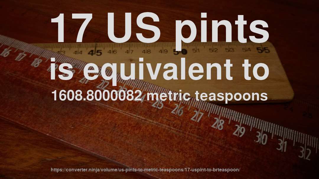 17 US pints is equivalent to 1608.8000082 metric teaspoons