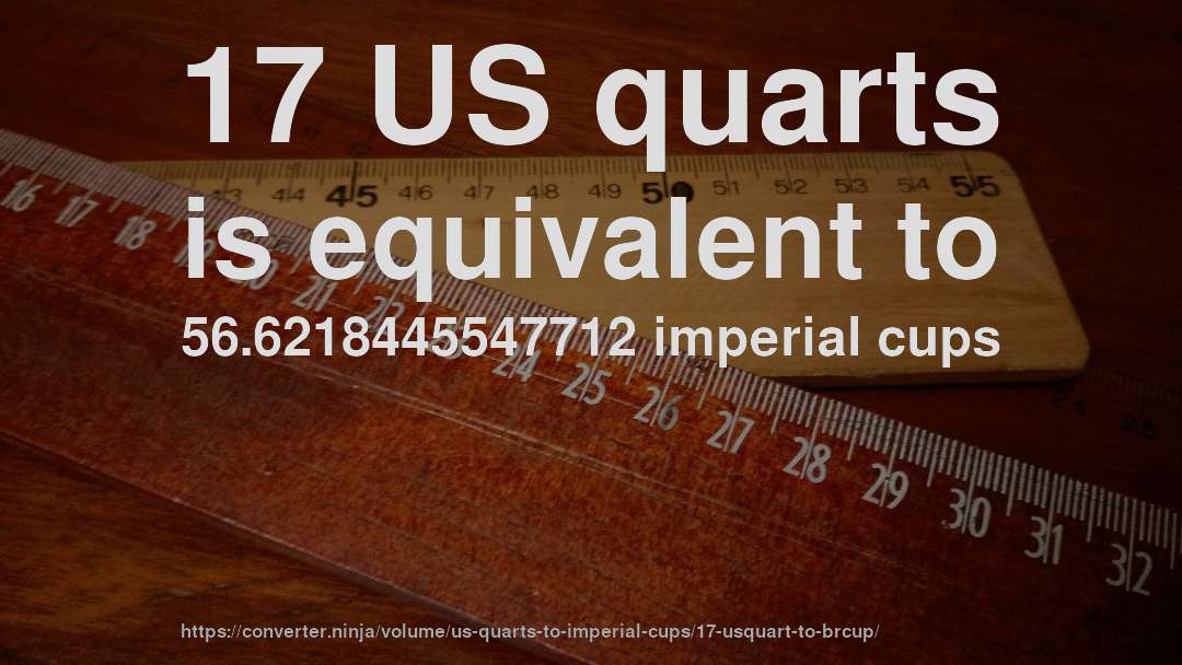 17 US quarts is equivalent to 56.6218445547712 imperial cups