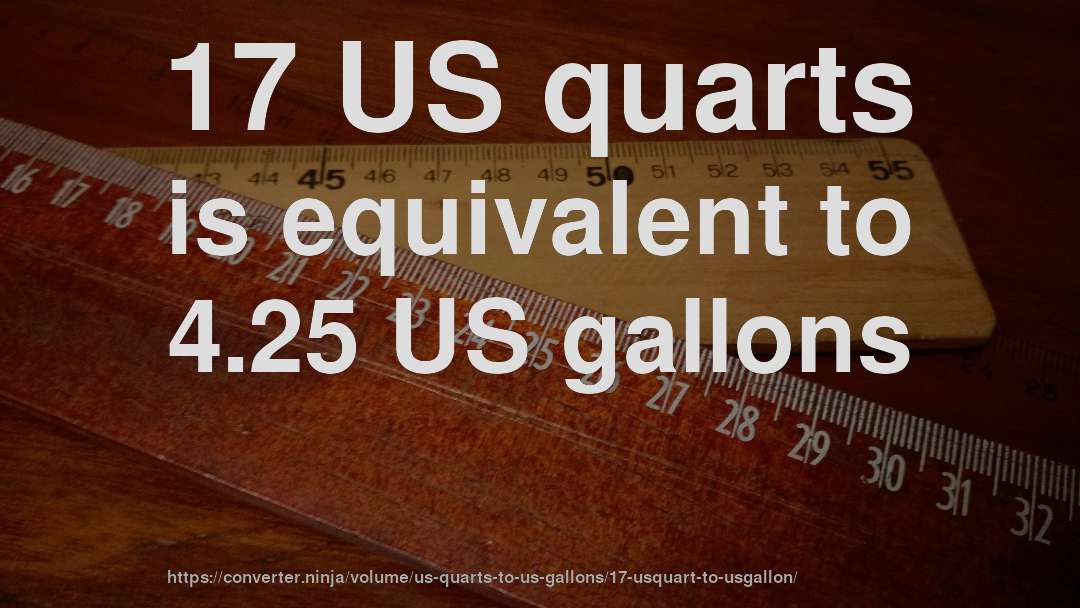 17 US quarts is equivalent to 4.25 US gallons