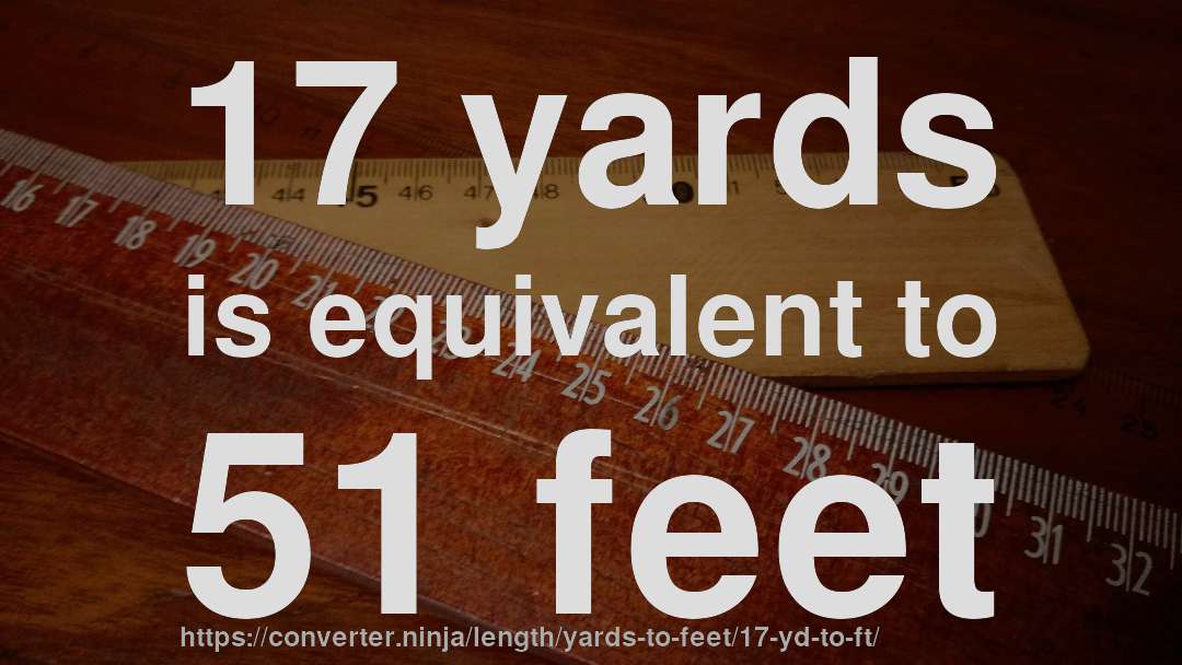 17 yards is equivalent to 51 feet
