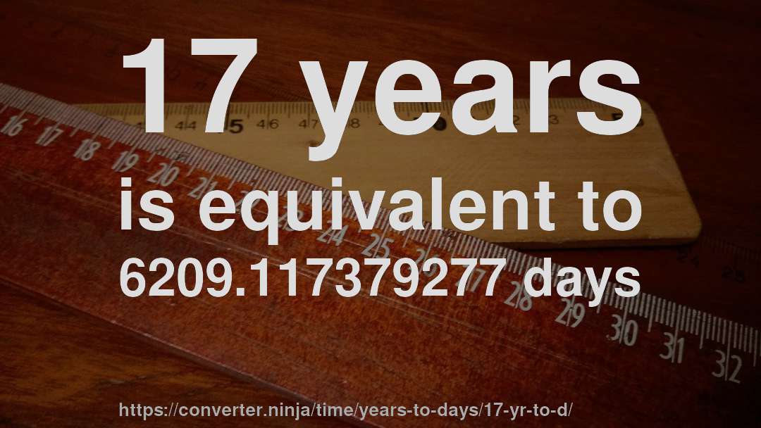17 years is equivalent to 6209.117379277 days