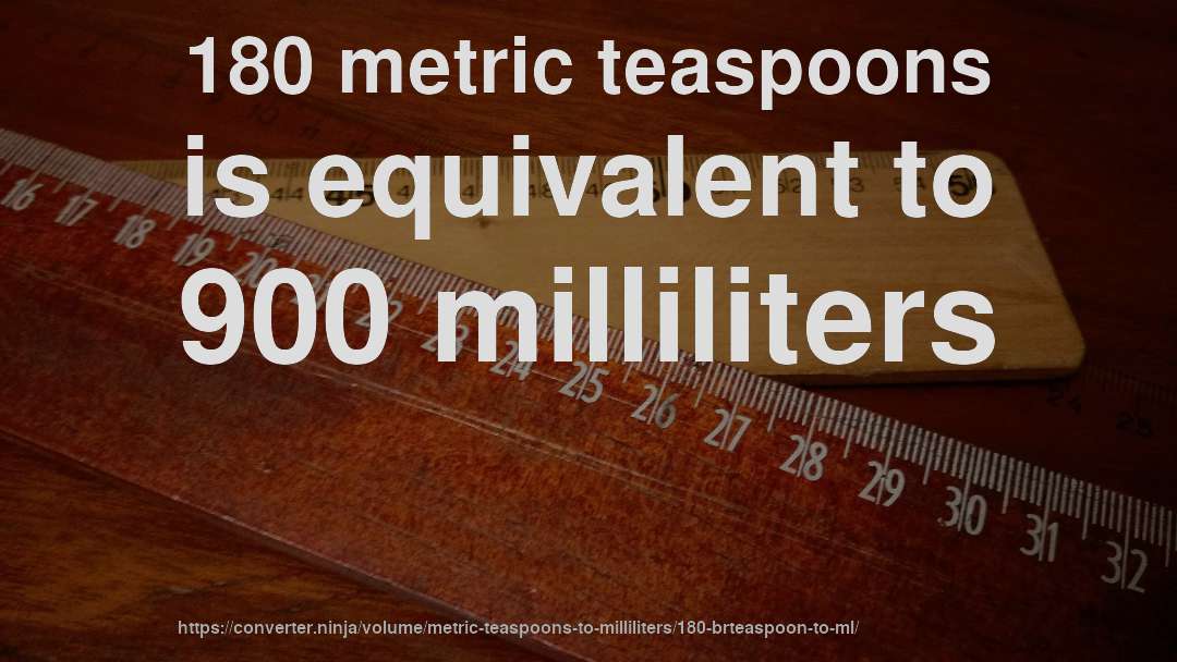 180 metric teaspoons is equivalent to 900 milliliters