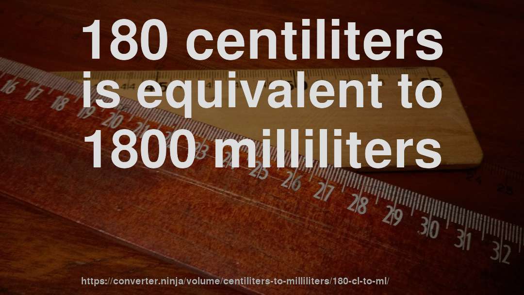 180 centiliters is equivalent to 1800 milliliters