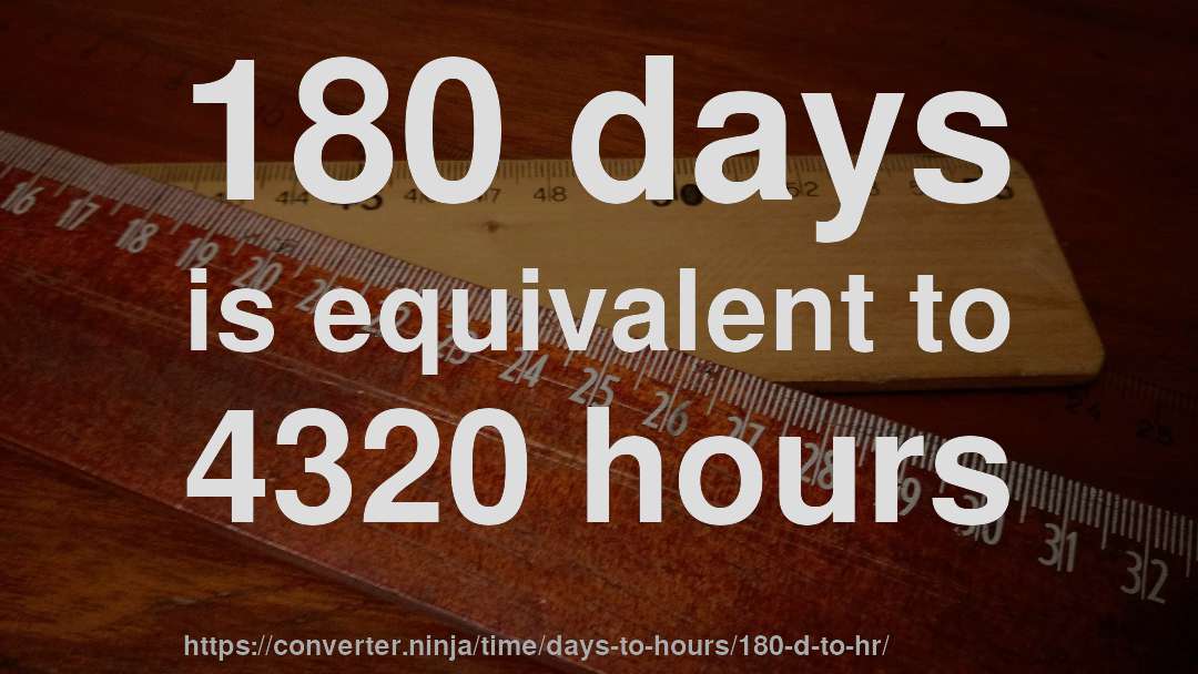 180 days is equivalent to 4320 hours