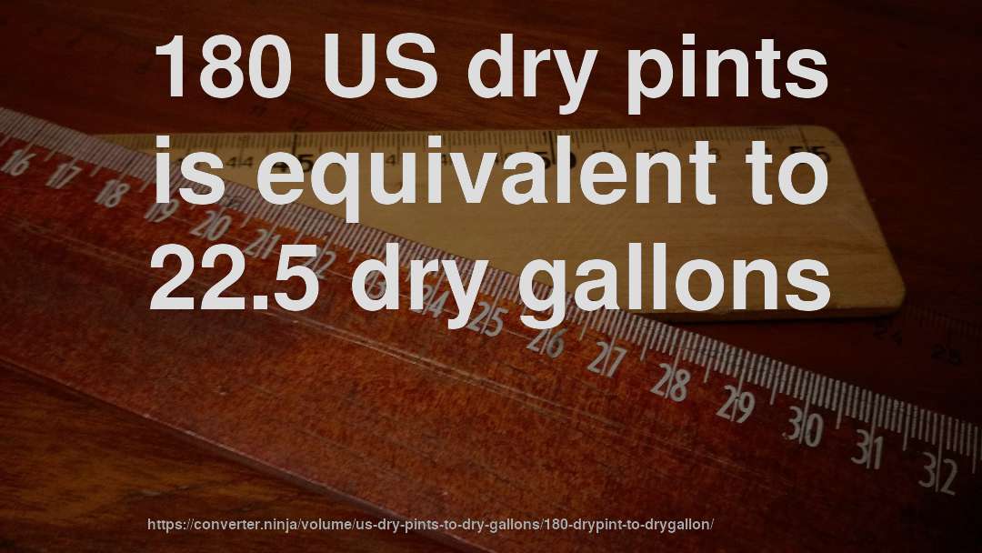180 US dry pints is equivalent to 22.5 dry gallons