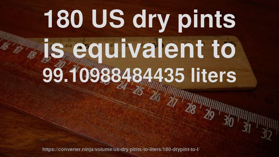 180 US dry pints is equivalent to 99.10988484435 liters