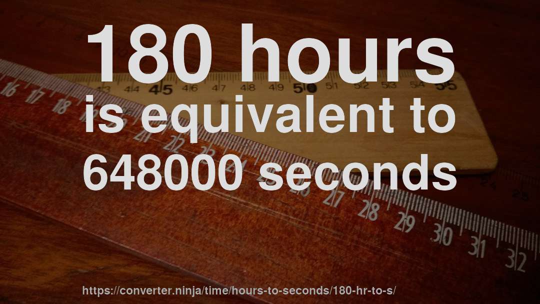 180 hours is equivalent to 648000 seconds