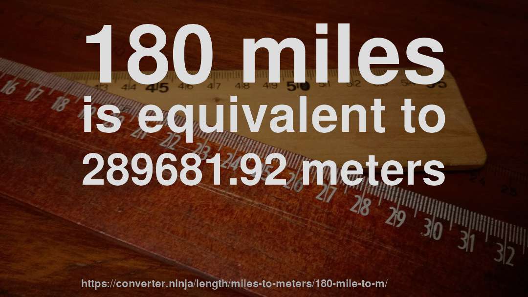 180 miles is equivalent to 289681.92 meters