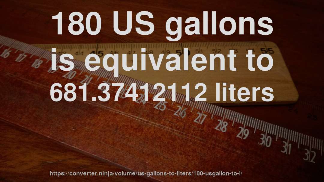 180 US gallons is equivalent to 681.37412112 liters