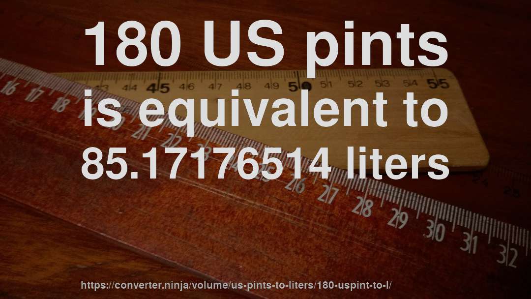 180 US pints is equivalent to 85.17176514 liters