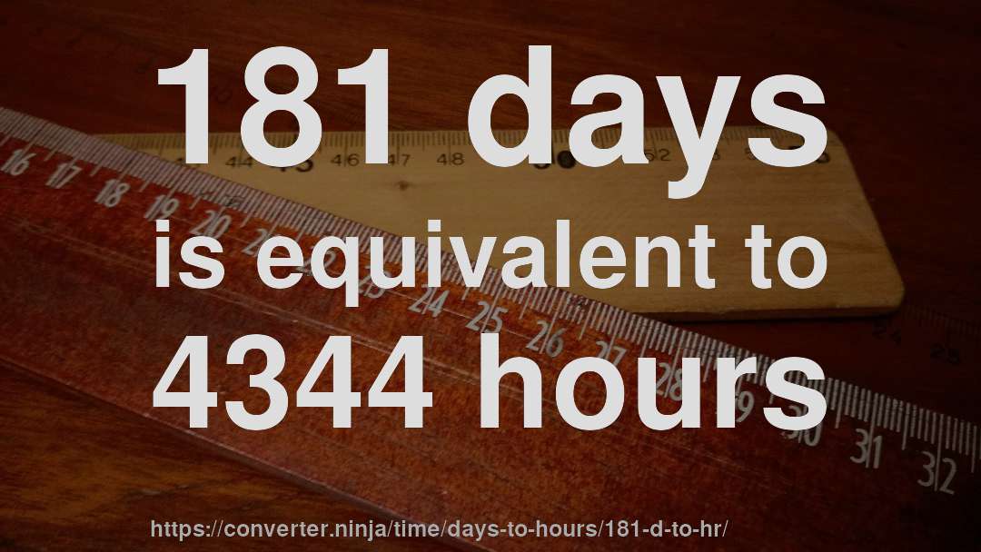 181 days is equivalent to 4344 hours